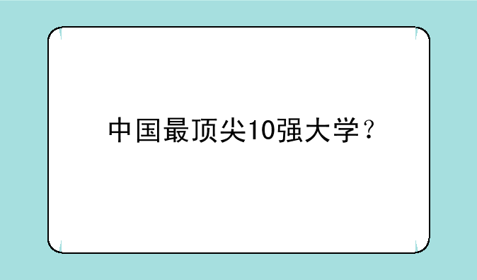 中国最顶尖10强大学？