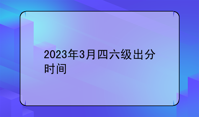 2023年3月四六级出分时间