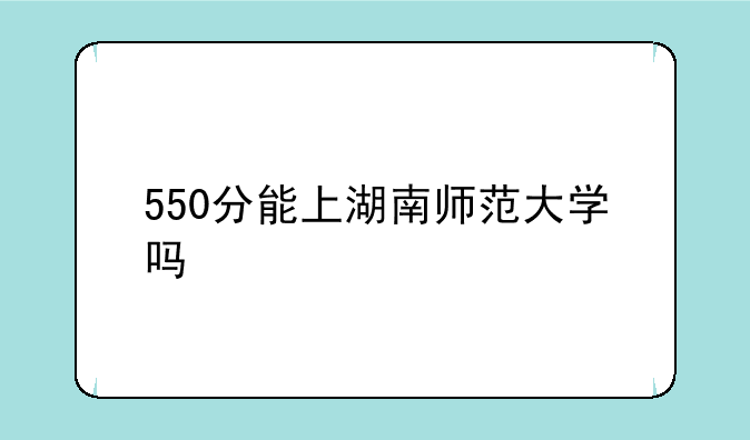 550分能上湖南师范大学吗