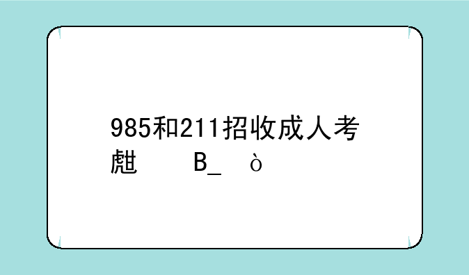 985和211招收成人考生吗？