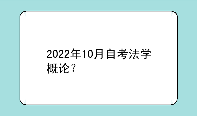 2022年10月自考法学概论？