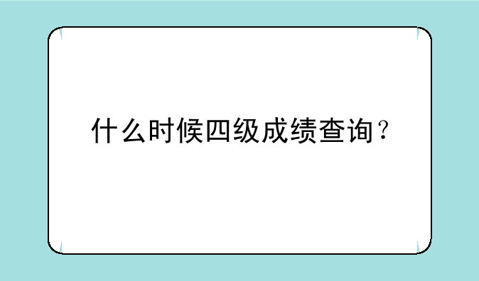 什么时候四级成绩查询？