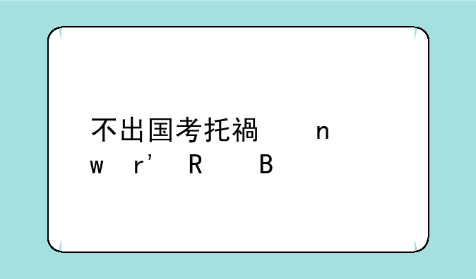 不出国考托福雅思有用吗