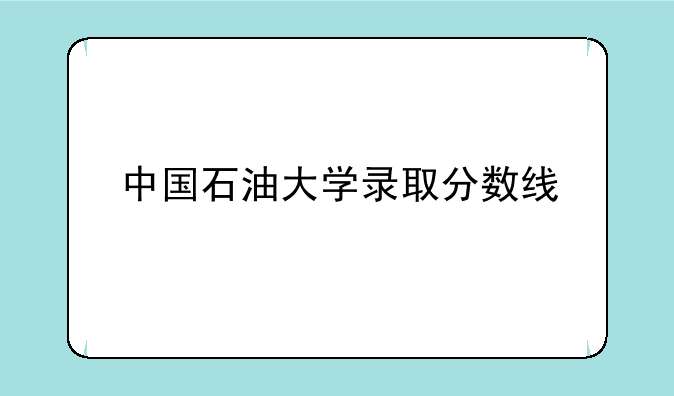 中国石油大学录取分数线