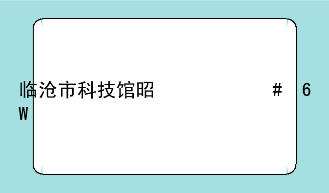 临沧市科技馆是什么单位