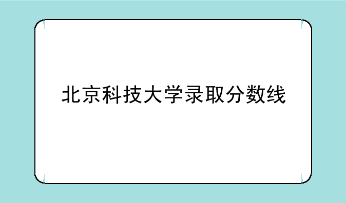 北京科技大学录取分数线