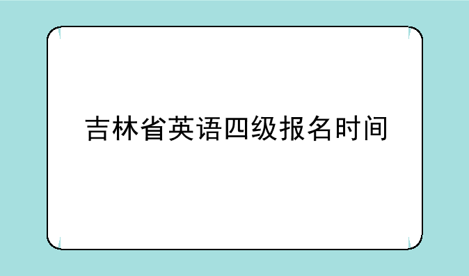 吉林省英语四级报名时间