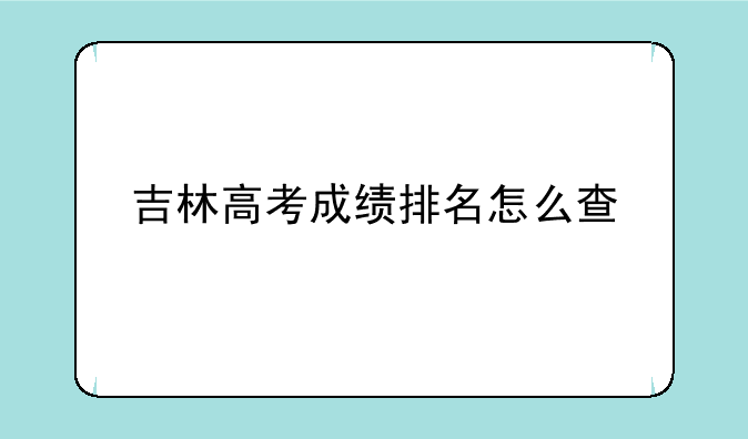 吉林高考成绩排名怎么查
