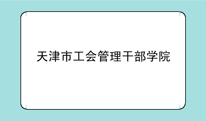 天津市工会管理干部学院