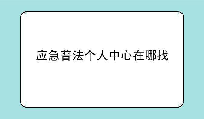 应急普法个人中心在哪找