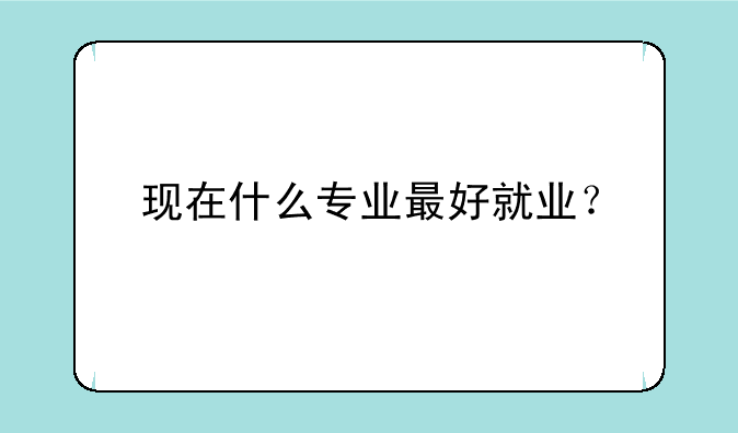 现在什么专业最好就业？
