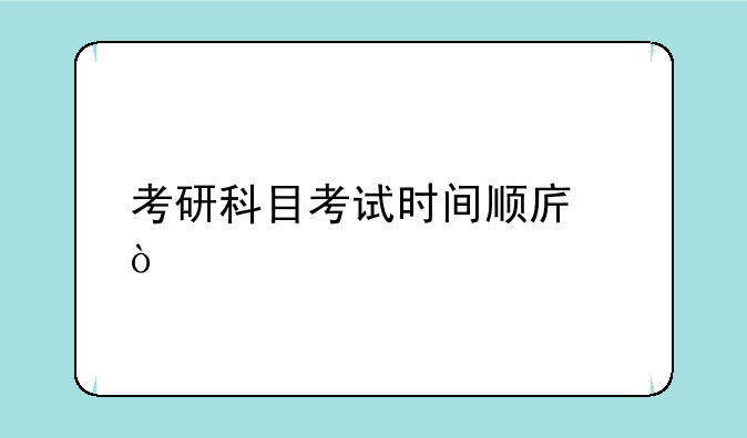 考研科目考试时间顺序？