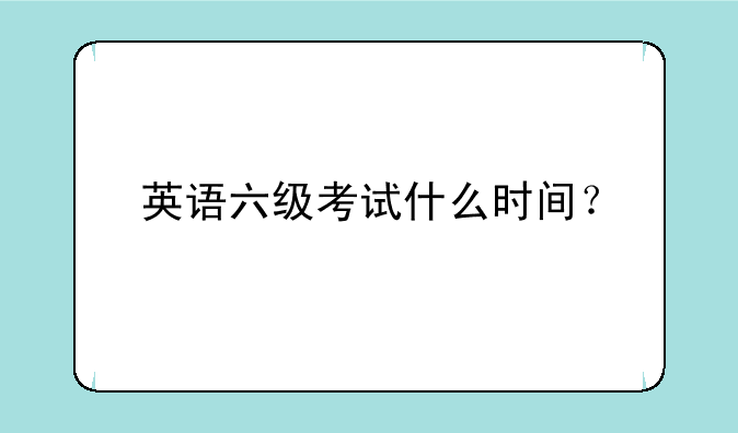 英语六级考试什么时间？