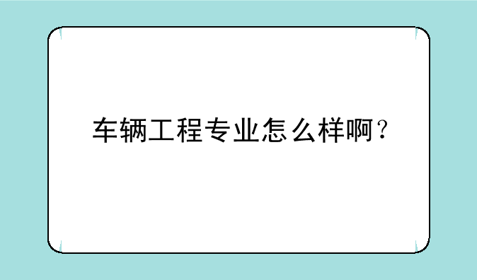 车辆工程专业怎么样啊？