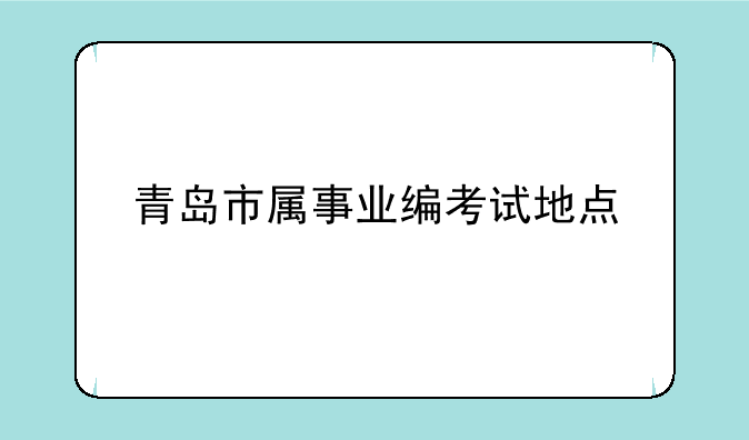 青岛市属事业编考试地点