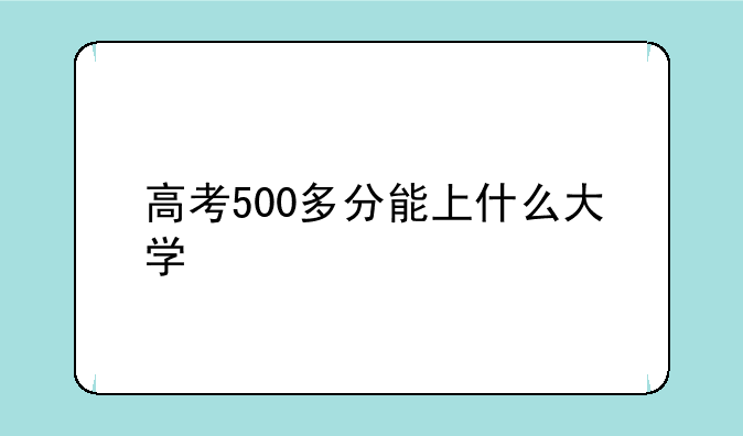 高考500多分能上什么大学