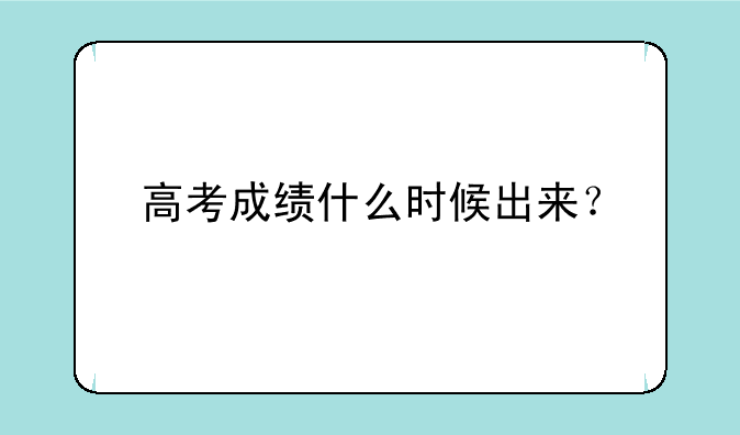 高考成绩什么时候出来？
