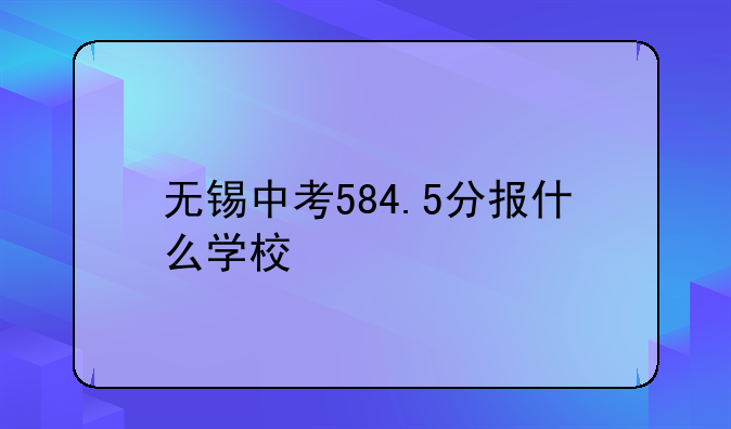 无锡中考584.5分报什么学校