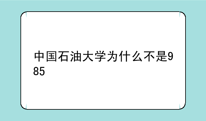中国石油大学为什么不是985
