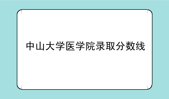 中山大学医学院录取分数线