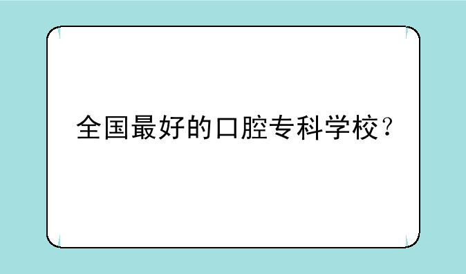 全国最好的口腔专科学校？