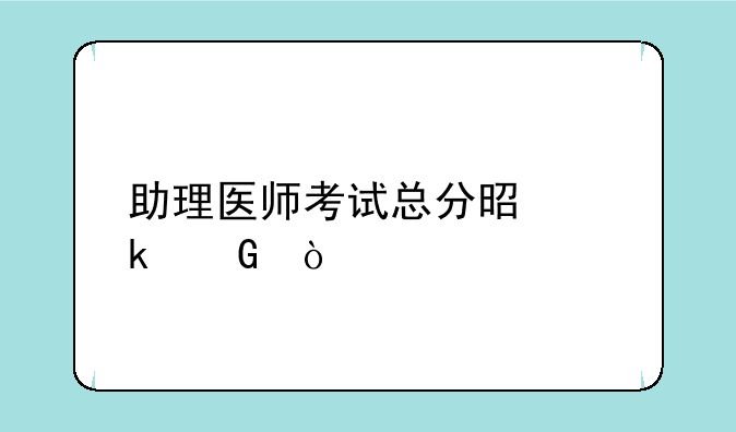 助理医师考试总分是多少？