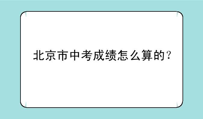北京市中考成绩怎么算的？