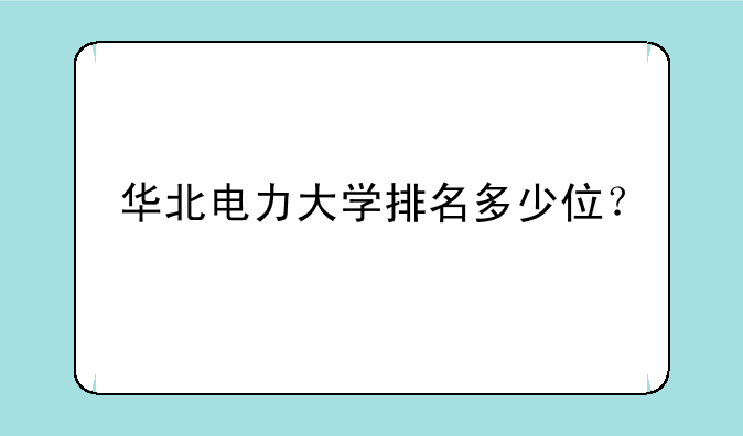 华北电力大学排名多少位？