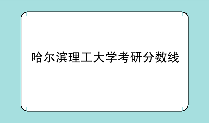 哈尔滨理工大学考研分数线