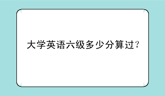 大学英语六级多少分算过？