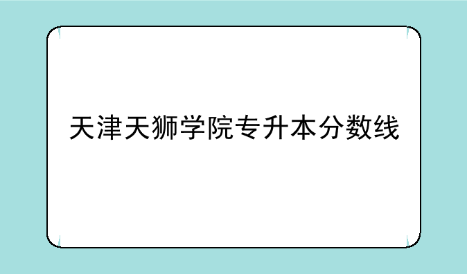 天津天狮学院专升本分数线