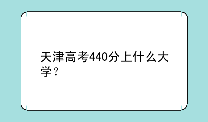 天津高考440分上什么大学？