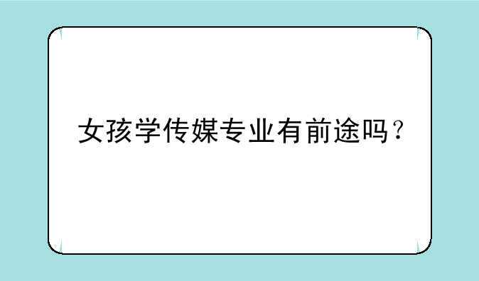 女孩学传媒专业有前途吗？
