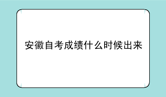 安徽自考成绩什么时候出来