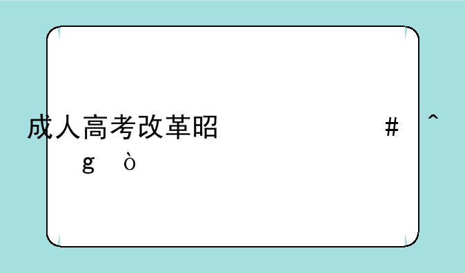 成人高考改革是什么时候？