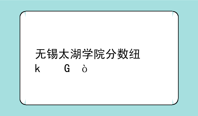 无锡太湖学院分数线多少？