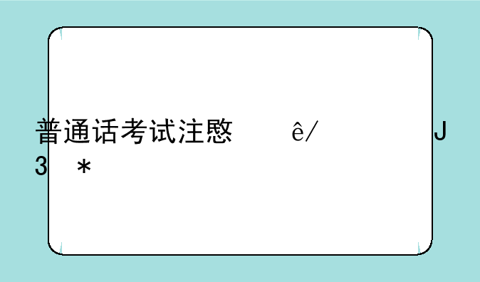 普通话考试注意事项和技巧
