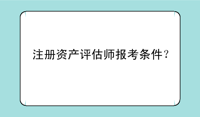 注册资产评估师报考条件？
