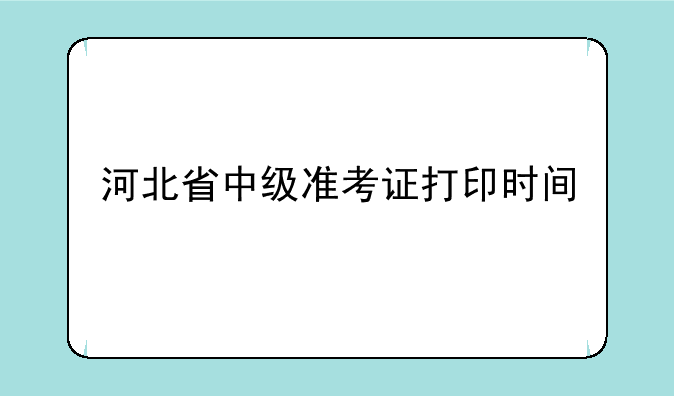 河北省中级准考证打印时间
