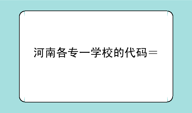 河南各专一学校的代码？、