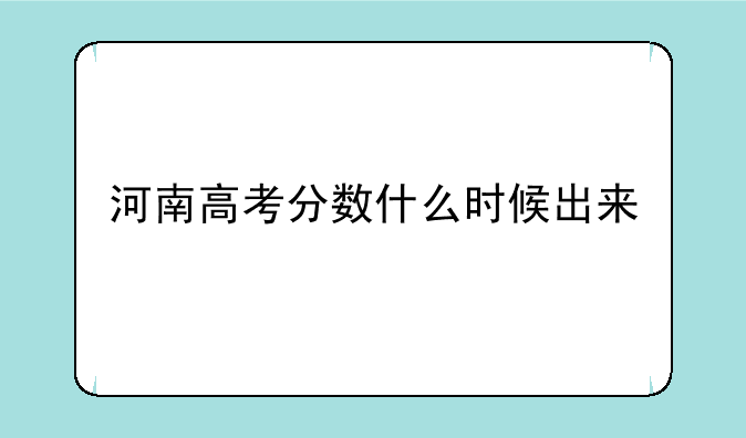 河南高考分数什么时候出来