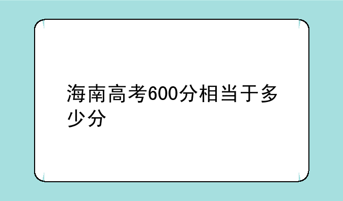 海南高考600分相当于多少分