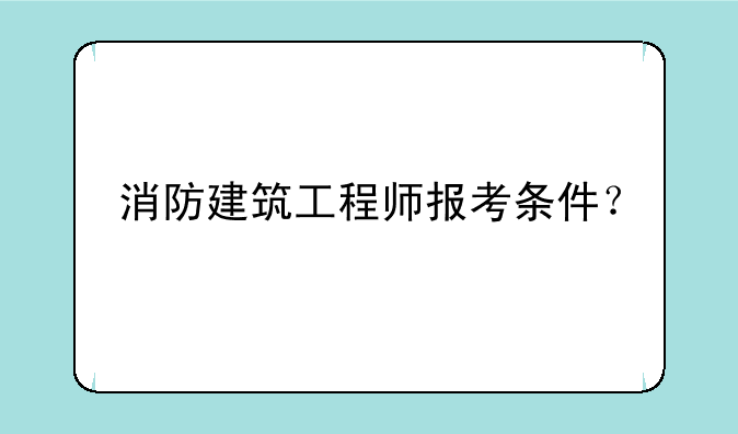 消防建筑工程师报考条件？