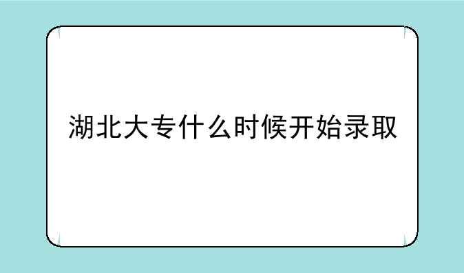 湖北大专什么时候开始录取