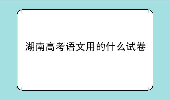 湖南高考语文用的什么试卷