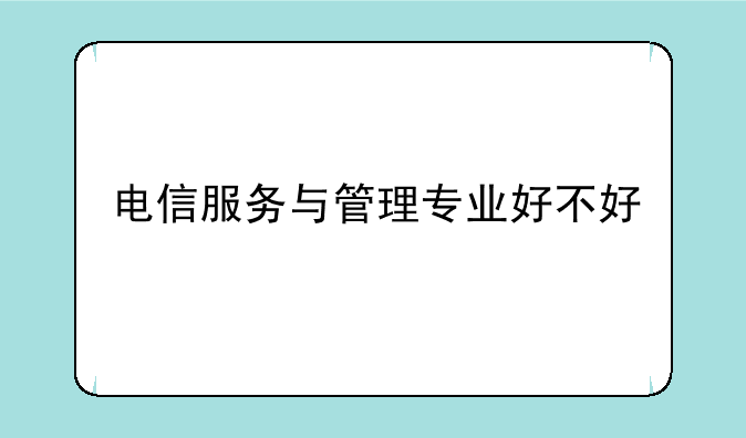电信服务与管理专业好不好