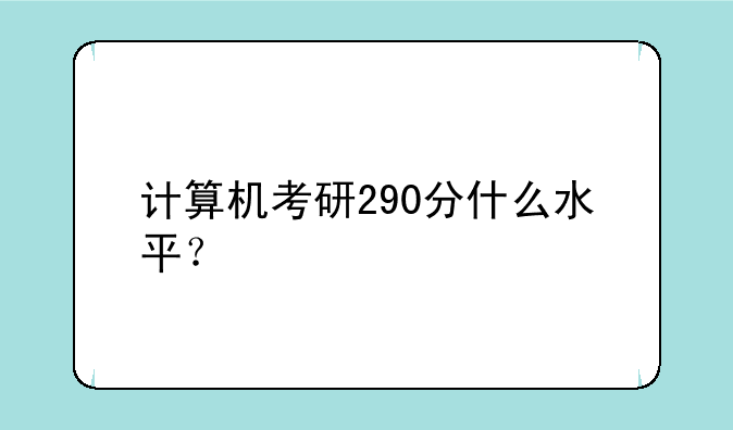 计算机考研290分什么水平？