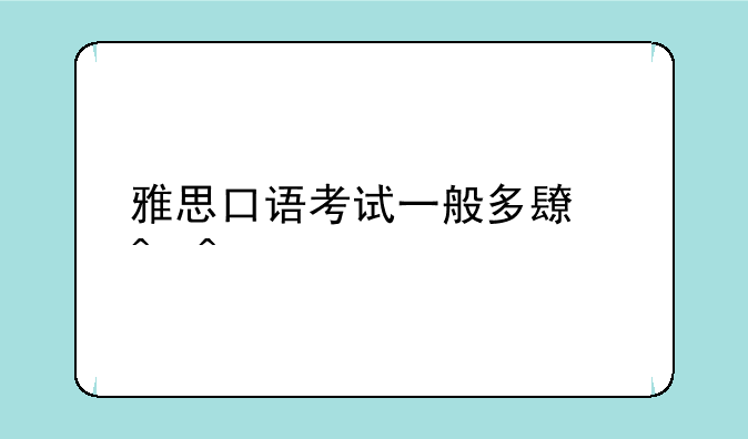 雅思口语考试一般多长时间