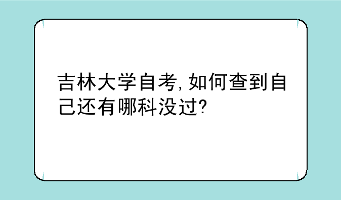 吉林大学自考,如何查到自己还有哪科没过?