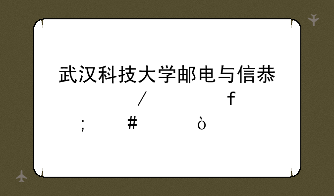 武汉科技大学邮电与信息工程学院怎么样？